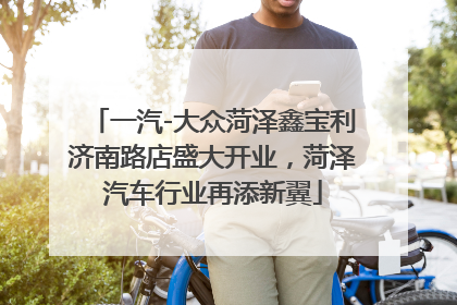 一汽-大众菏泽鑫宝利济南路店盛大开业，菏泽汽车行业再添新翼