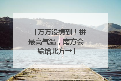 万万没想到！拼最高气温，南方会输给北方→