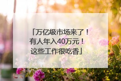 万亿级市场来了！有人年入40万元！这些工作很吃香