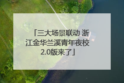 三大场景联动 浙江金华兰溪青年夜校2.0版来了