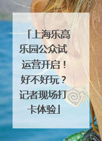 上海乐高乐园公众试运营开启！好不好玩？记者现场打卡体验