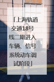 上海轨道交通18号线二期进入车辆、信号系统动车调试阶段