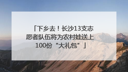 下乡去！长沙13支志愿者队伍将为农村娃送上100份“大礼包”