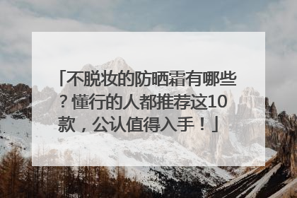 不脱妆的防晒霜有哪些？懂行的人都推荐这10款，公认值得入手！