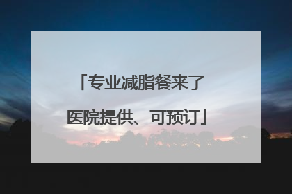 专业减脂餐来了 医院提供、可预订