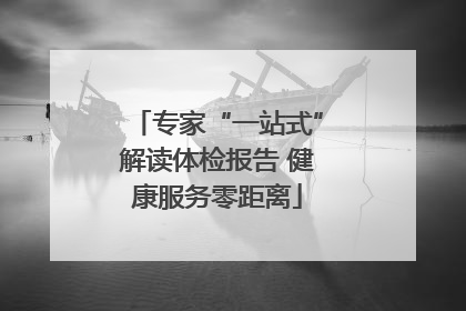 专家“一站式”解读体检报告 健康服务零距离
