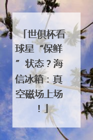 世俱杯看球星“保鲜”状态？海信冰箱：真空磁场上场！