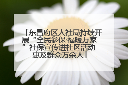 东昌府区人社局持续开展“全民参保·福暖万家”社保宣传进社区活动 惠及群众万余人