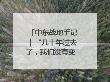 中东战地手记｜“几十年过去了，我们没有变得更安全”