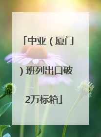 中亚（厦门）班列出口破2万标箱