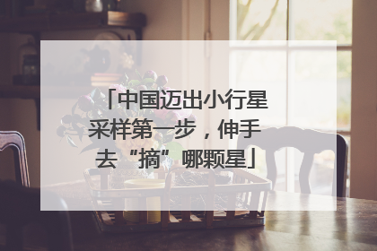 中国迈出小行星采样第一步，伸手去“摘”哪颗星