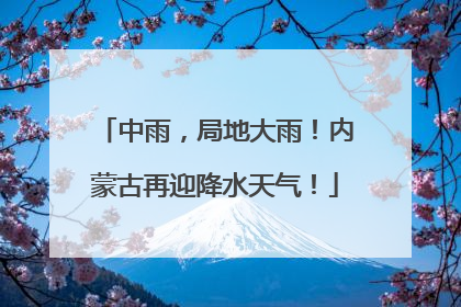 中雨，局地大雨！内蒙古再迎降水天气！