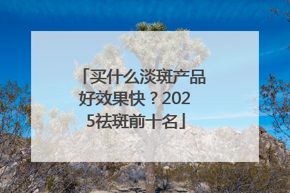 买什么淡斑产品好效果快？2025祛斑前十名