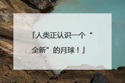 人类正认识一个“全新”的月球！