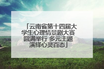 云南省第十四届大学生心理情景剧大赛圆满举行 多元主题演绎心灵百态