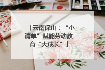 云南保山：“小清单”赋能劳动教育“大成长”