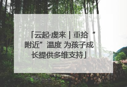 云起·虔来｜重拾“附近”温度 为孩子成长提供多维支持