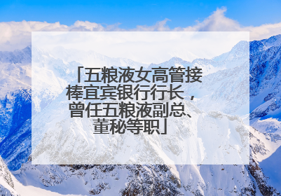 五粮液女高管接棒宜宾银行行长，曾任五粮液副总、董秘等职