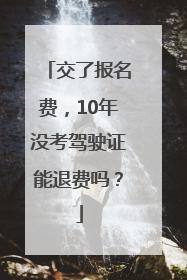 交了报名费，10年没考驾驶证能退费吗？