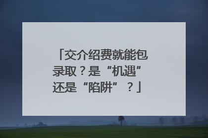 交介绍费就能包录取？是“机遇”还是“陷阱”？