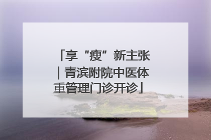 享“瘦”新主张｜青滨附院中医体重管理门诊开诊