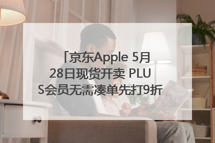 京东Apple 5月28日现货开卖 PLUS会员无需凑单先打9折再叠618优惠