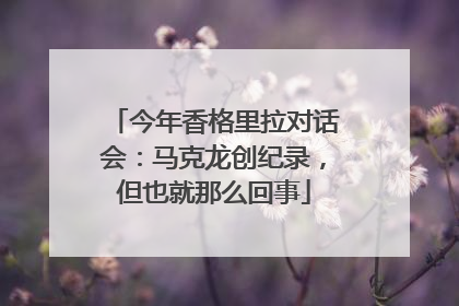 今年香格里拉对话会：马克龙创纪录，但也就那么回事