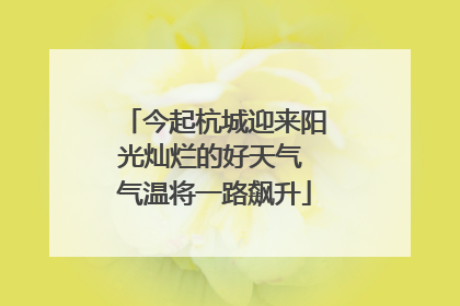 今起杭城迎来阳光灿烂的好天气 气温将一路飙升