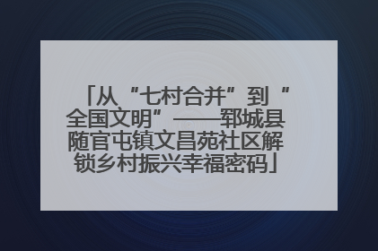 从“七村合并”到“全国文明”——郓城县随官屯镇文昌苑社区解锁乡村振兴幸福密码