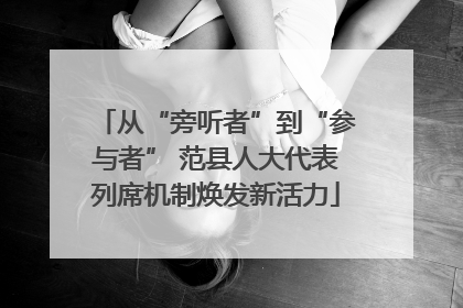 从“旁听者”到“参与者” 范县人大代表列席机制焕发新活力