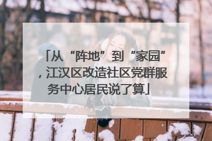 从“阵地”到“家园”，江汉区改造社区党群服务中心居民说了算