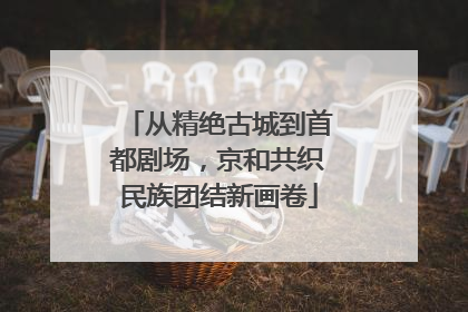 从精绝古城到首都剧场，京和共织民族团结新画卷