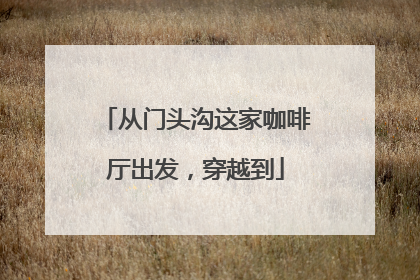 从门头沟这家咖啡厅出发，穿越到