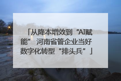 从降本增效到“AI赋能” 河南省管企业当好数字化转型“排头兵”