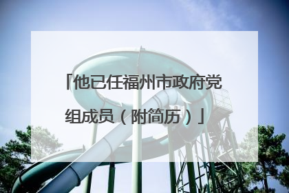 他已任福州市政府党组成员（附简历）