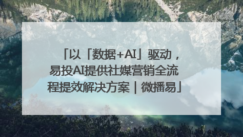 以「数据+AI」驱动，易投AI提供社媒营销全流程提效解决方案｜微播易