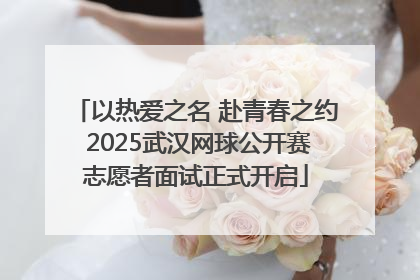 以热爱之名 赴青春之约 2025武汉网球公开赛志愿者面试正式开启