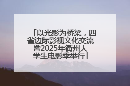 以光影为桥梁，四省边际影视文化交流暨2025年衢州大学生电影季举行