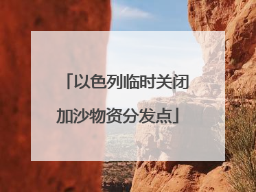 以色列临时关闭加沙物资分发点