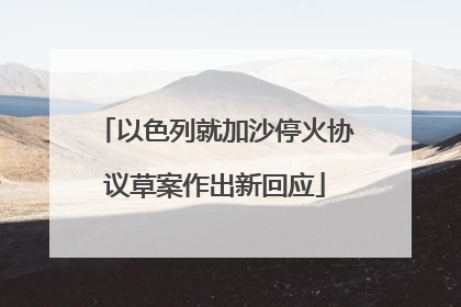 以色列就加沙停火协议草案作出新回应