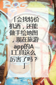 会找特价机酒，还能做手绘地图，现在旅游app的AI工具这么厉害了吗？