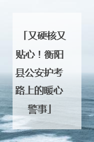 又硬核又贴心！衡阳县公安护考路上的暖心警事