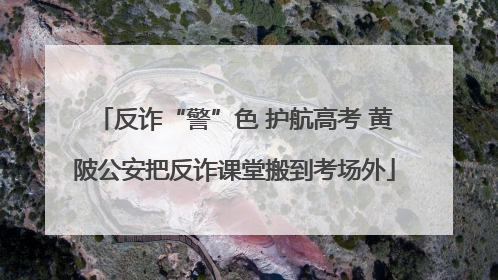反诈“警”色 护航高考 黄陂公安把反诈课堂搬到考场外