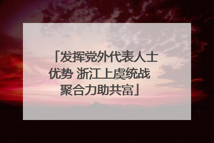 发挥党外代表人士优势 浙江上虞统战聚合力助共富