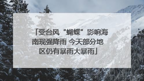 受台风“蝴蝶”影响海南现强降雨 今天部分地区仍有暴雨大暴雨