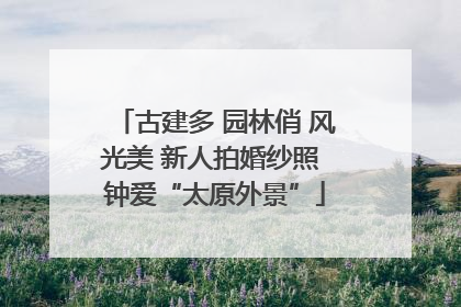 古建多 园林俏 风光美 新人拍婚纱照 钟爱“太原外景”