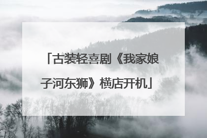 古装轻喜剧《我家娘子河东狮》横店开机