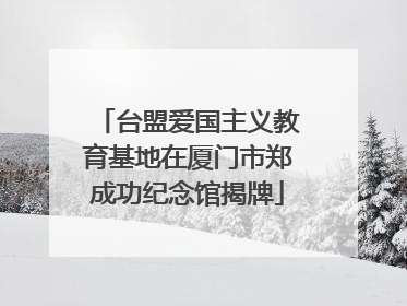 台盟爱国主义教育基地在厦门市郑成功纪念馆揭牌