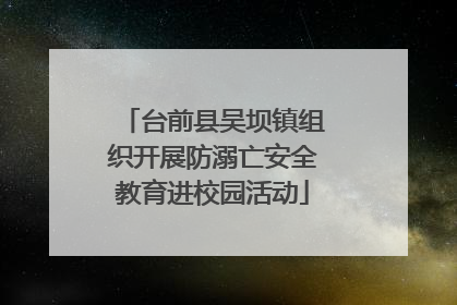 台前县吴坝镇组织开展防溺亡安全教育进校园活动