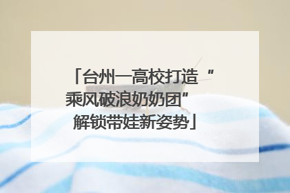 台州一高校打造“乘风破浪奶奶团” 解锁带娃新姿势
